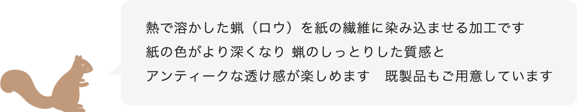 熱で溶かした蝋（ろう）を紙の繊維に染み込ませる加工です